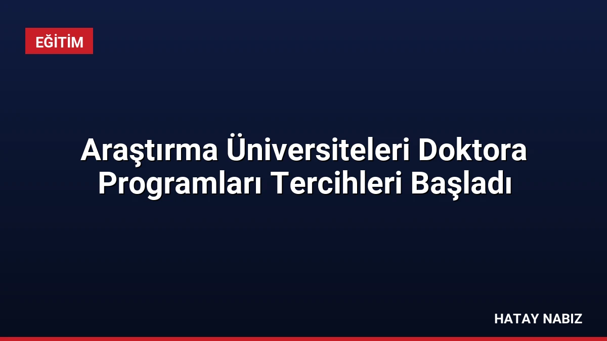 Araştırma Üniversiteleri Doktora Programları Tercihleri Başladı