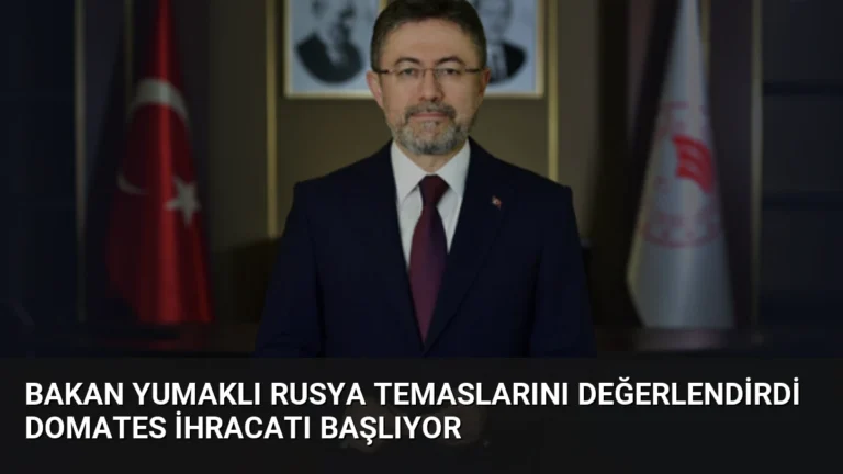 Bakan Yumaklı Rusya temaslarını değerlendirdi domates ihracatı başlıyor