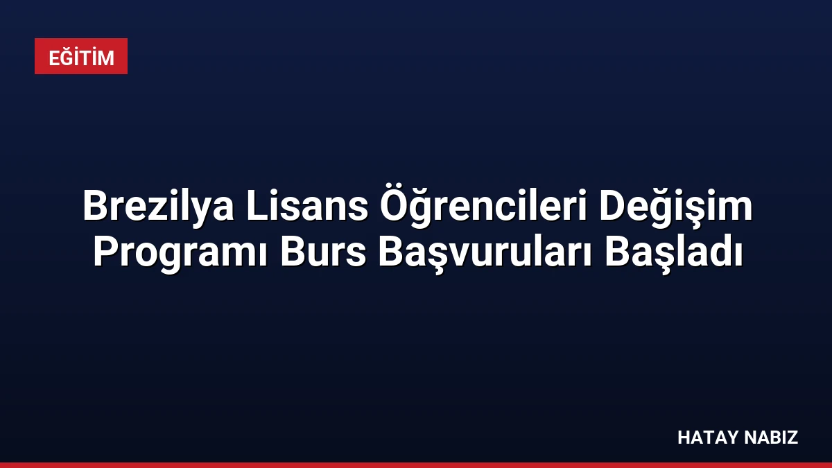 Brezilya Lisans Öğrencileri Değişim Programı Burs Başvuruları Başladı