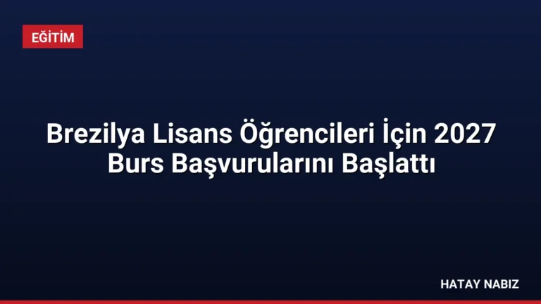 Brezilya Lisans Öğrencileri İçin 2027 Burs Başvurularını Başlattı