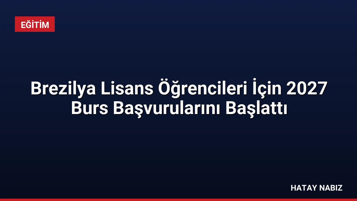 Brezilya Lisans Öğrencileri İçin 2027 Burs Başvurularını Başlattı