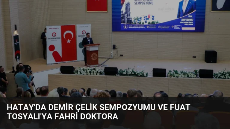 Hatay’da Demir Çelik Sempozyumu ve Fuat Tosyalı’ya Fahri Doktora