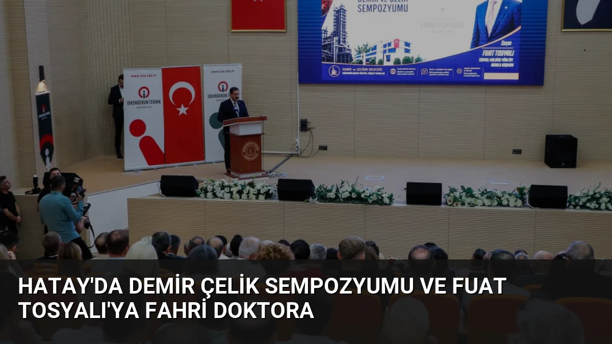 Hatay’da Demir Çelik Sempozyumu ve Fuat Tosyalı’ya Fahri Doktora