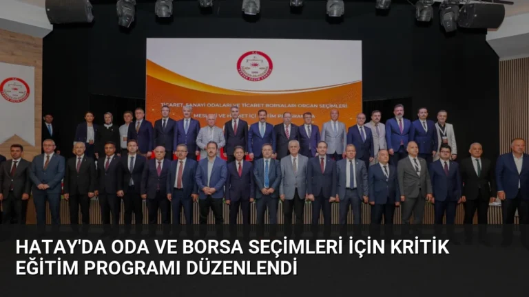 Hatay’da Oda ve Borsa Seçimleri İçin Kritik Eğitim Programı Düzenlendi