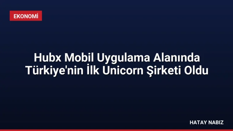 Hubx Mobil Uygulama Alanında Türkiye’nin İlk Unicorn Şirketi Oldu