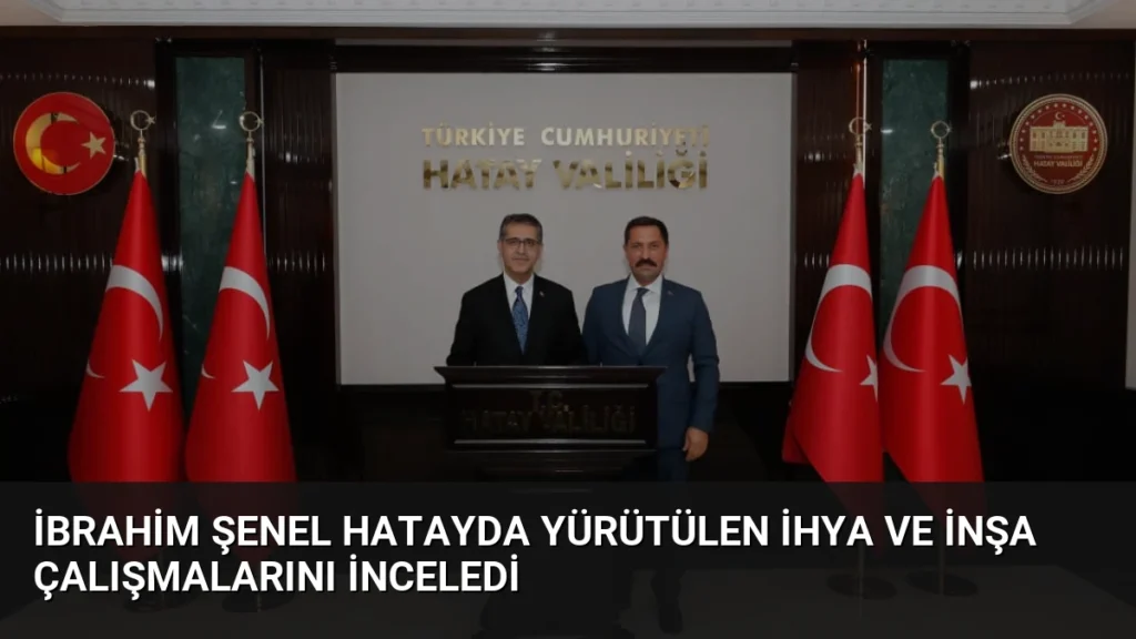 İbrahim Şenel Hatayda Yürütülen İhya ve İnşa Çalışmalarını İnceledi