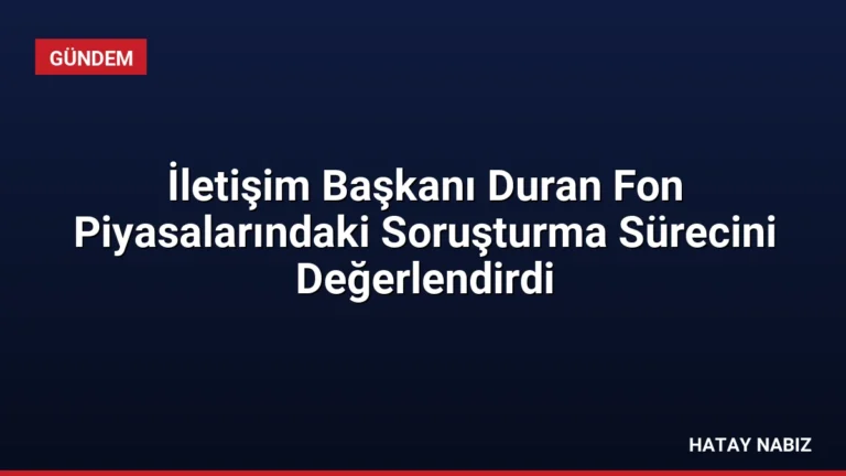 İletişim Başkanı Duran Fon Piyasalarındaki Soruşturma Sürecini Değerlendirdi