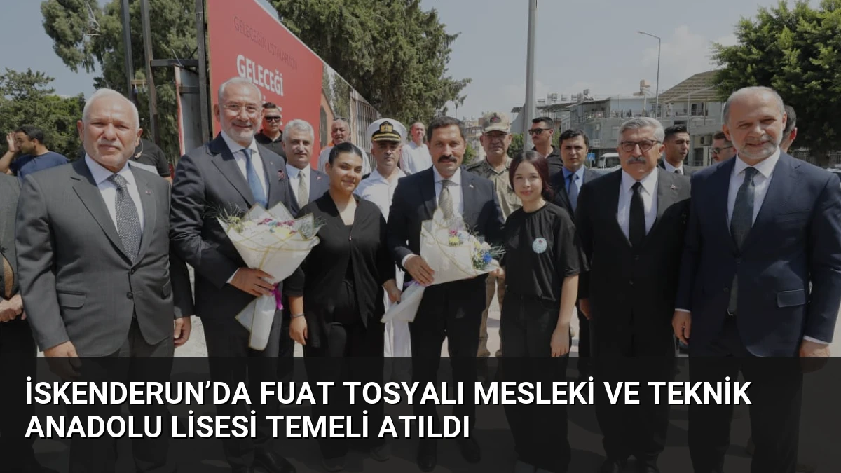 İskenderun’da Fuat Tosyalı Mesleki ve Teknik Anadolu Lisesi Temeli Atıldı