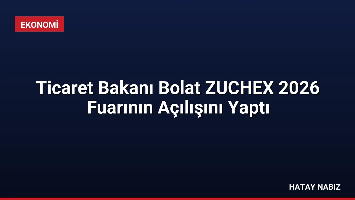 Ticaret Bakanı Bolat ZUCHEX 2026 Fuarının Açılışını Yaptı