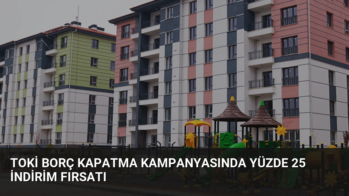 TOKİ Borç Kapatma Kampanyasında Yüzde 25 İndirim Fırsatı