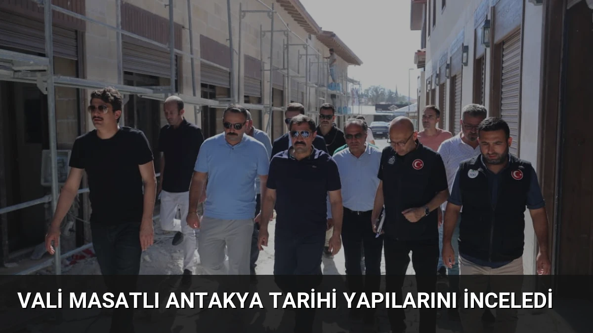Vali Masatlı Antakya Tarihi Yapılarını İnceledi