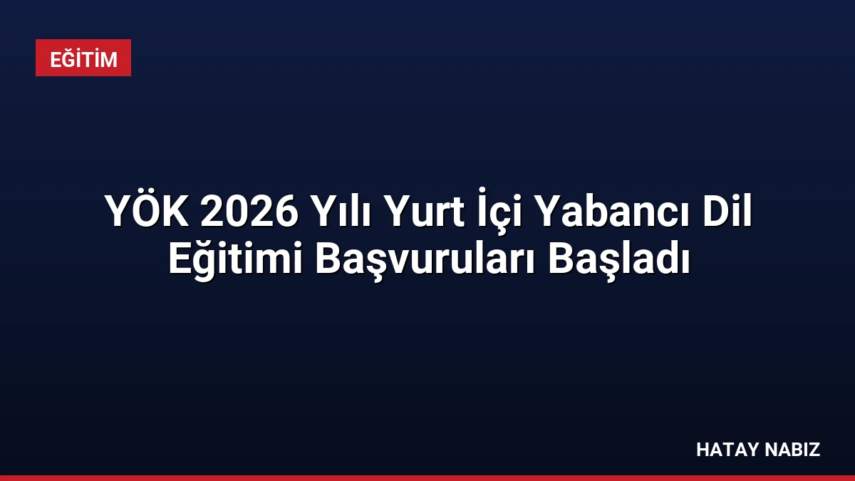 YÖK 2026 Yılı Yurt İçi Yabancı Dil Eğitimi Başvuruları Başladı