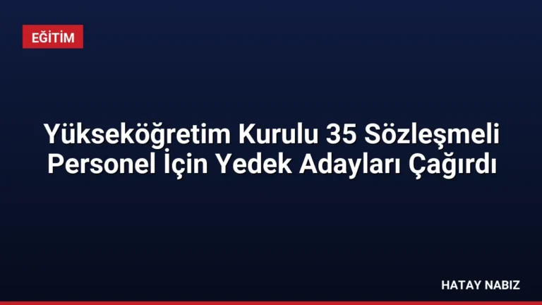 Yükseköğretim Kurulu 35 Sözleşmeli Personel İçin Yedek Adayları Çağırdı