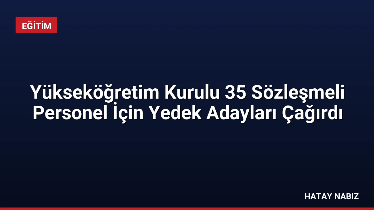 Yükseköğretim Kurulu 35 Sözleşmeli Personel İçin Yedek Adayları Çağırdı