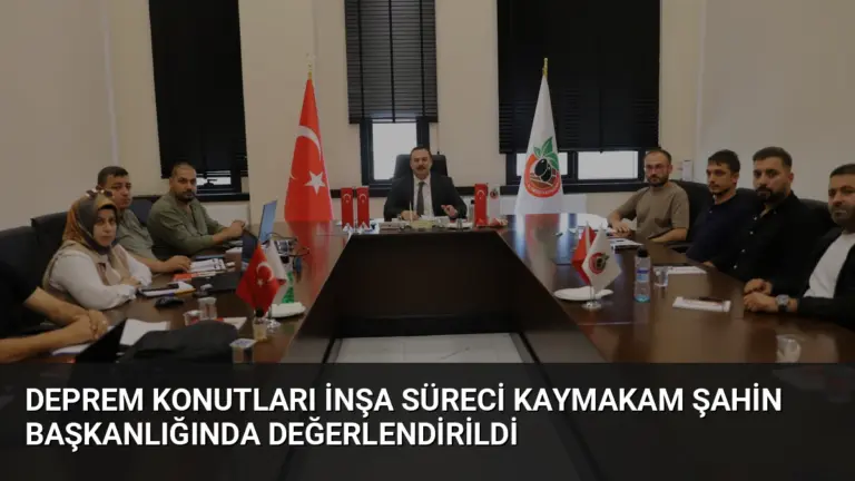 Deprem Konutları İnşa Süreci Kaymakam Şahin Başkanlığında Değerlendirildi