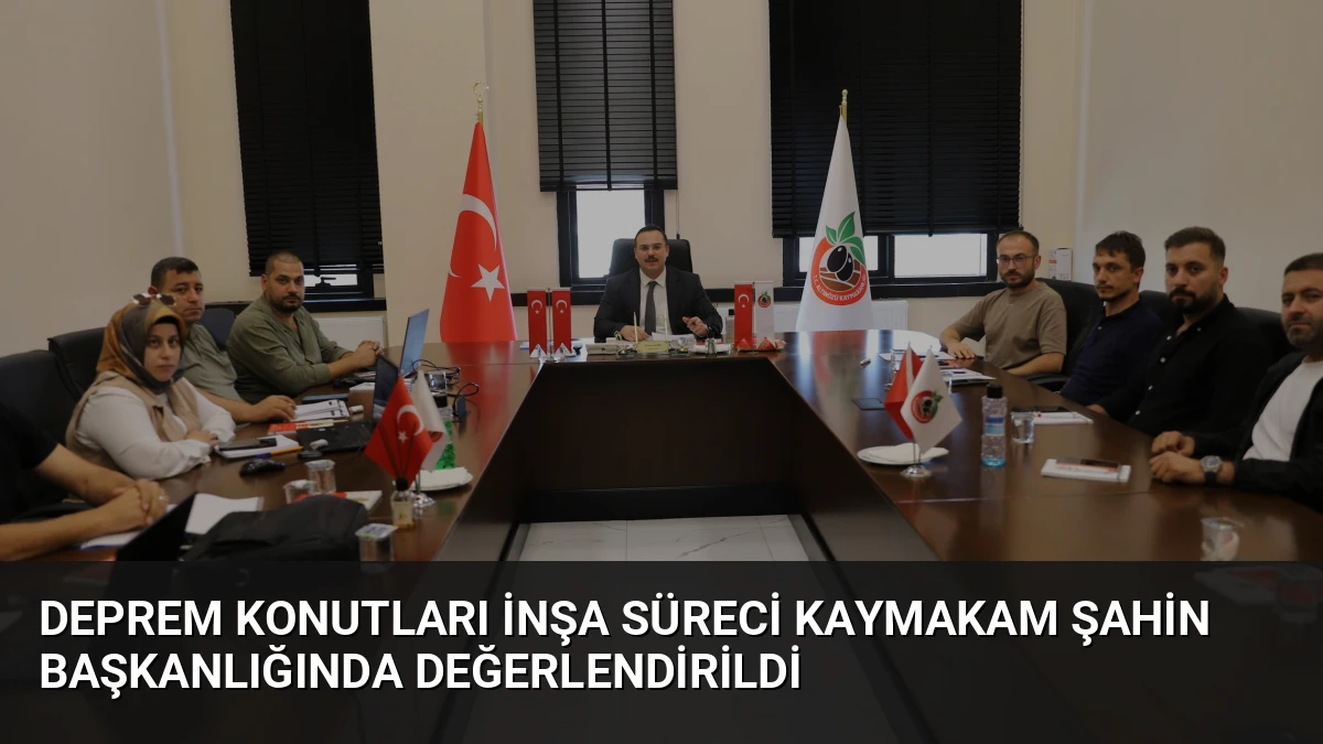 Deprem Konutları İnşa Süreci Kaymakam Şahin Başkanlığında Değerlendirildi