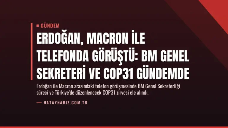 Erdoğan, Macron ile telefonda görüştü: BM Genel Sekreteri ve COP31 gündemde