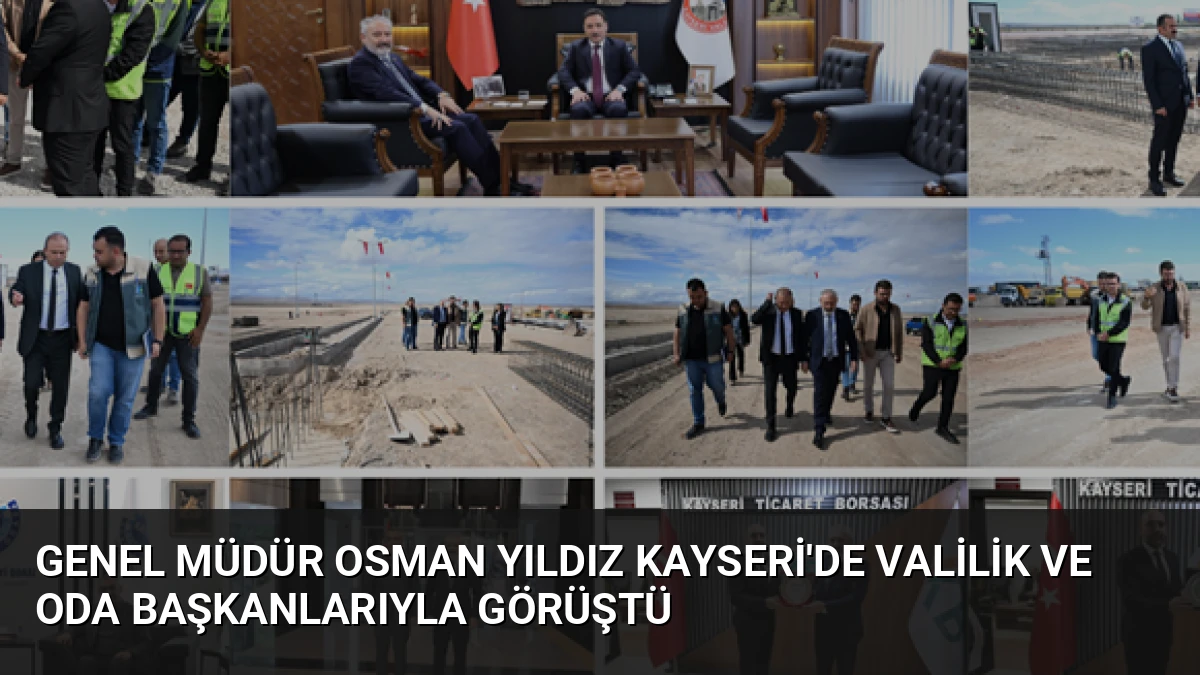 Genel Müdür Osman Yıldız Kayseri’de Valilik ve Oda Başkanlarıyla Görüştü