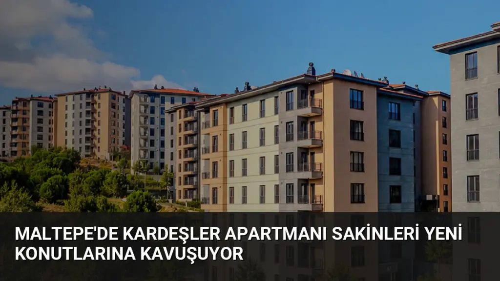 Maltepe'de Kardeşler Apartmanı Sakinleri Yeni Konutlarına Kavuşuyor