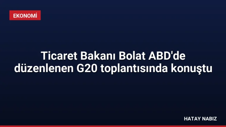 Ticaret Bakanı Bolat ABD’de düzenlenen G20 toplantısında konuştu
