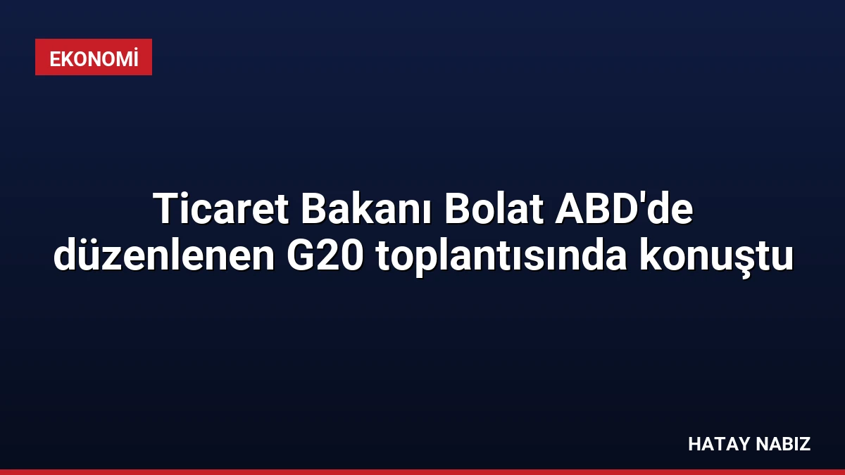 Ticaret Bakanı Bolat ABD’de düzenlenen G20 toplantısında konuştu