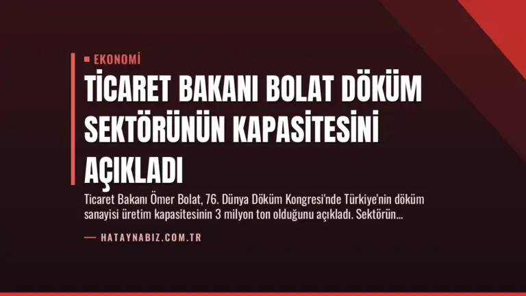Ticaret Bakanı Bolat Döküm Sektörünün Kapasitesini Açıkladı