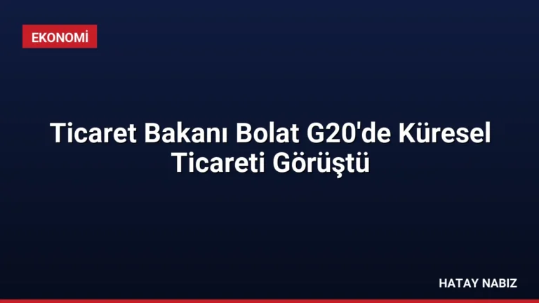 Ticaret Bakanı Bolat G20’de Küresel Ticareti Görüştü