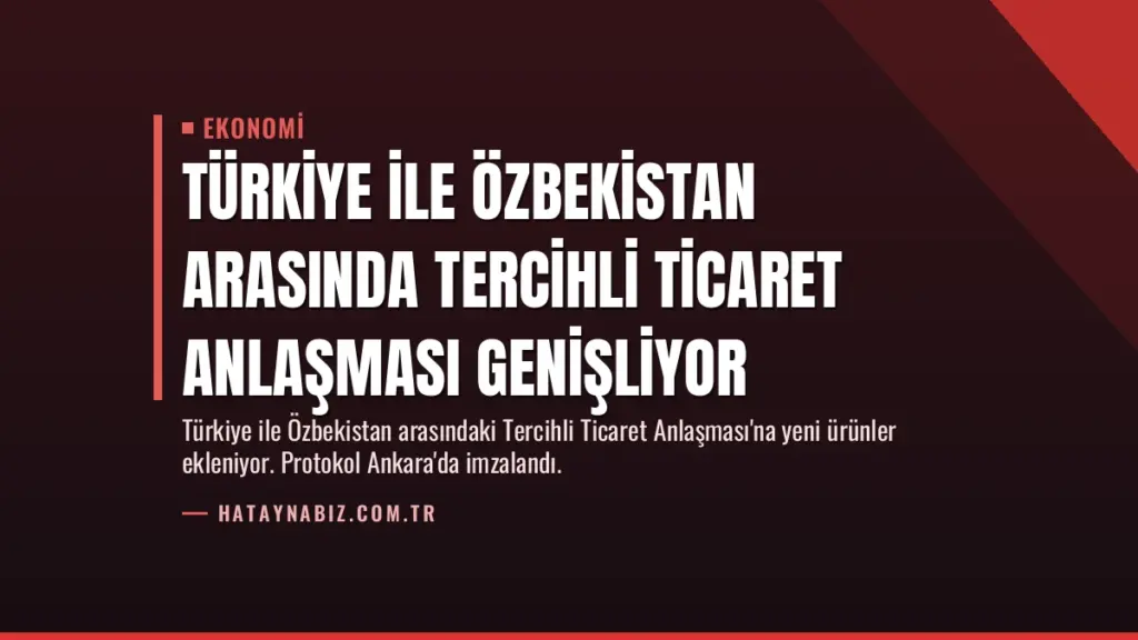 Türkiye ile Özbekistan Arasında Tercihli Ticaret Anlaşması Genişliyor