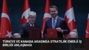 Türkiye ve Kanada Arasında Stratejik Enerji İş Birliği Anlaşması