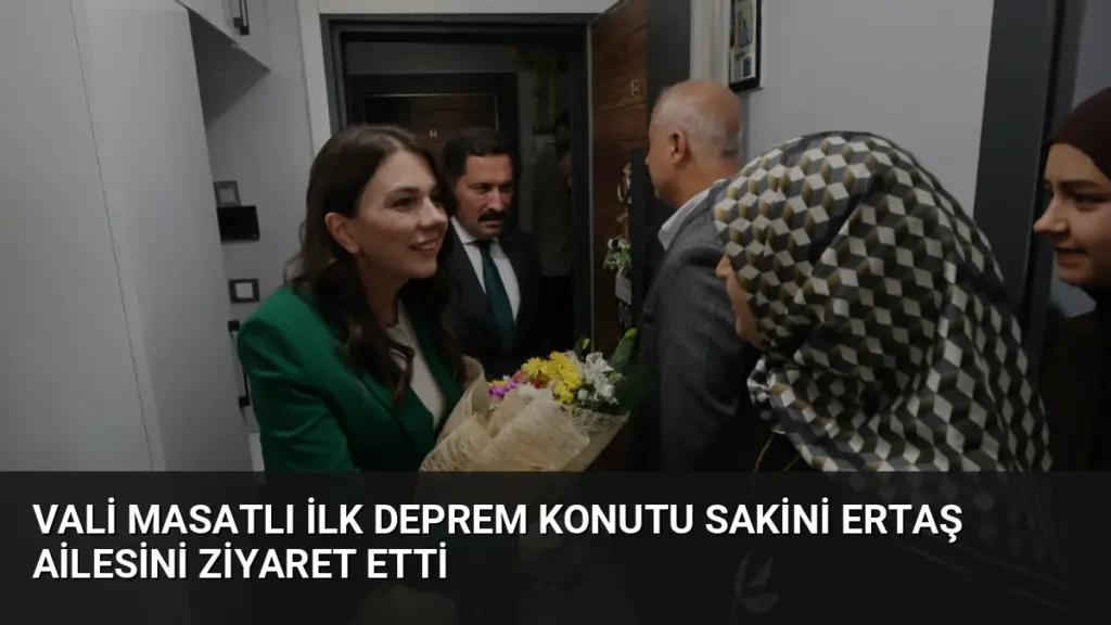 Vali Masatlı İlk Deprem Konutu Sakini Ertaş Ailesini Ziyaret Etti