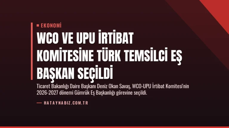 WCO ve UPU İrtibat Komitesine Türk Temsilci Eş Başkan Seçildi