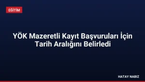 YÖK Mazeretli Kayıt Başvuruları İçin Tarih Aralığını Belirledi