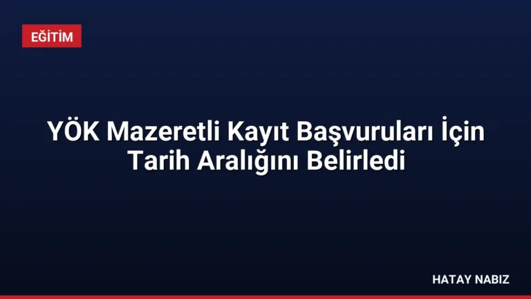 YÖK Mazeretli Kayıt Başvuruları İçin Tarih Aralığını Belirledi