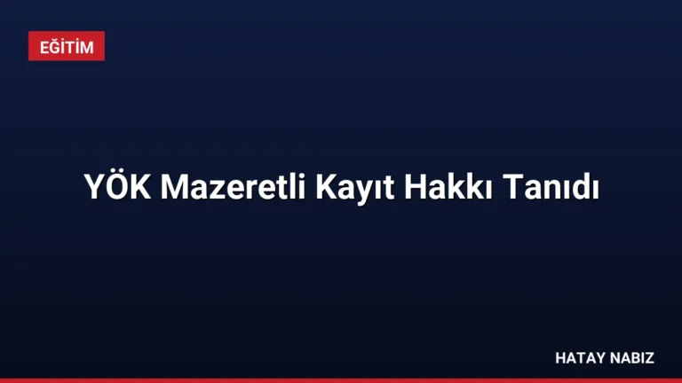 YÖK Mazeretli Kayıt Hakkı Tanıdı